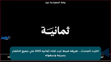 التردد المحدث.. طريقة ضبط تردد قناة ثمانية 2025 على جميع الأقمار بسرعة وسهولة